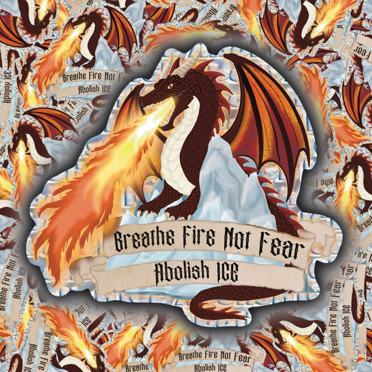 Collage-style product image of a fantasy protest sticker featuring a fiery dragon breathing flames over an icy background with the phrase “Breathe Fire Not Fear – Abolish ICE.”